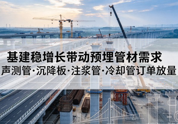 瑞金基建稳增长带动预埋监测管材需求，声测管、沉降板、注浆管订单持续放量